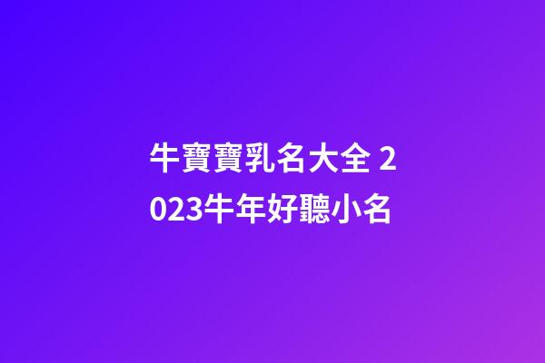 牛寶寶乳名大全 2023牛年好聽小名